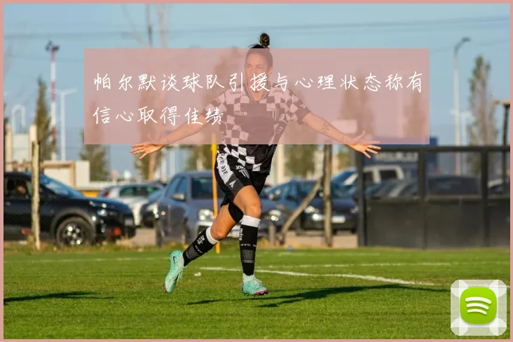 帕尔默谈球队引援与心理状态称有信心取得佳绩