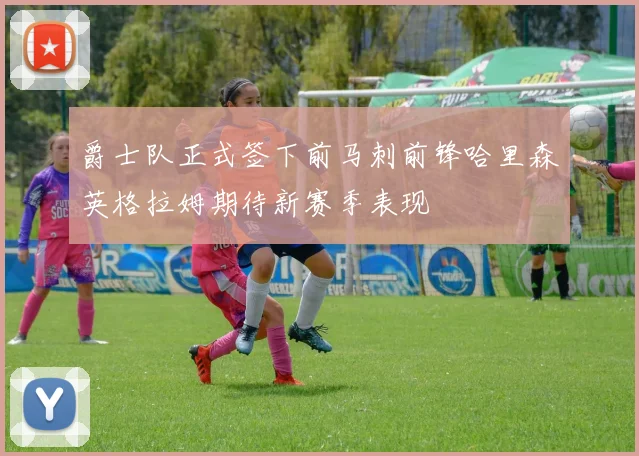 爵士队正式签下前马刺前锋哈里森英格拉姆期待新赛季表现