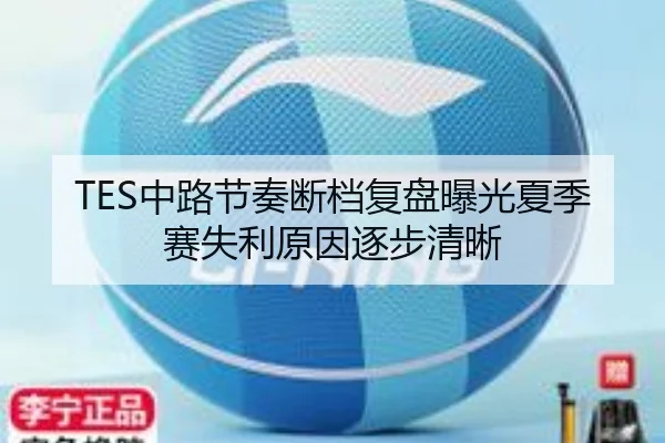 TES中路节奏断档复盘曝光夏季赛失利原因逐步清晰