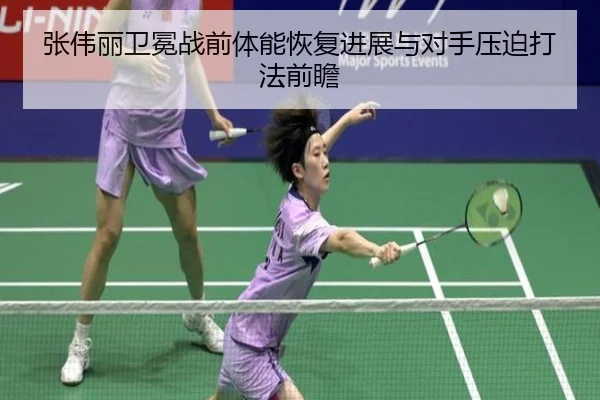 张伟丽卫冕战前体能恢复进展与对手压迫打法前瞻